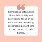 Compliance safeguards financial stability and allows us to focus on our core mission: delivering exceptional patient care in the comfort of their homes.